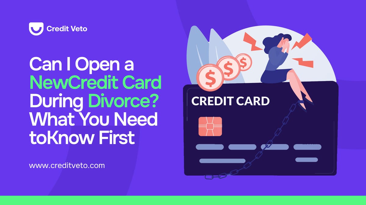 Can I Open a New Credit Card During Divorce? What You Need to Know First